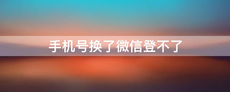 手机号换了微信登不了（手机号换了微信登不了 4种方法都可以尝试解决）