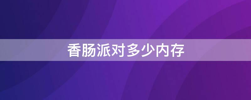 香肠派对多少内存（香肠派对多少内存下载）