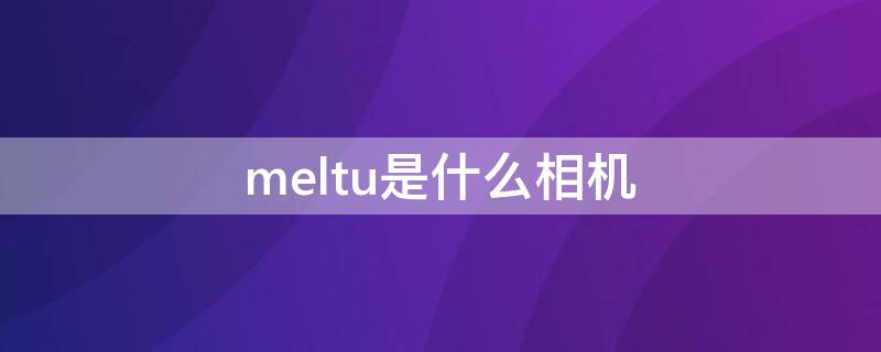 meltu是什么相机 相机mts