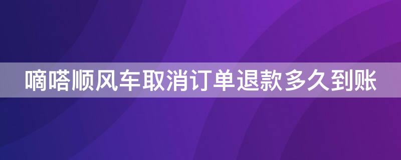 嘀嗒顺风车取消订单退款多久到账（嘀嗒顺风车取消订单退款多久到账啊）