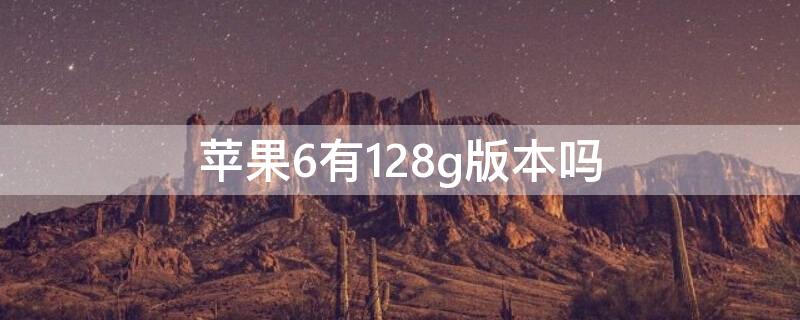 iPhone6有128g版本吗 iphone 6有128g的吗