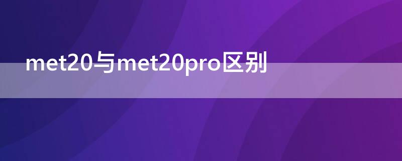met20与met20pro区别 meat20和mate20pro的区别