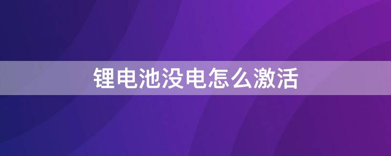 锂电池没电怎么激活（锂电池没电怎么激活?）