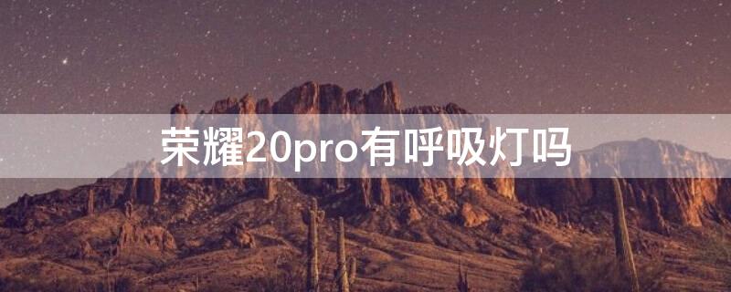 荣耀20pro有呼吸灯吗（华为荣耀20有呼吸灯吗?怎样打开）