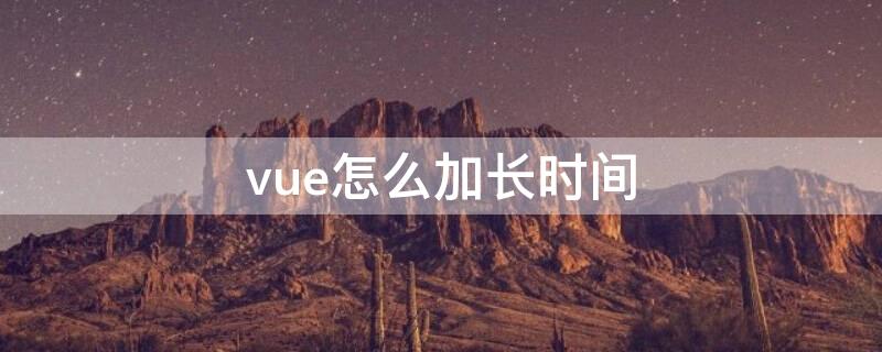 vue怎么加长时间 vue时长怎么设置