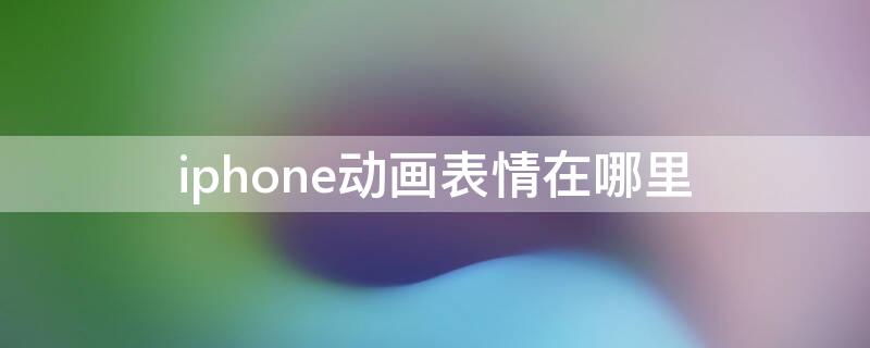 iPhone动画表情在哪里 iphone的动画表情