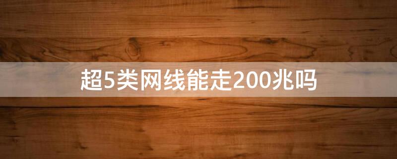 超5类网线能走200兆吗（超5类网线能走200兆吗多少钱）