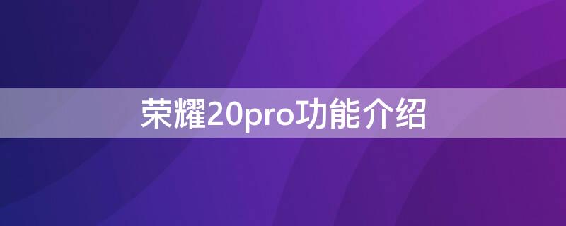 荣耀20pro功能介绍 荣耀20pro的功能介绍