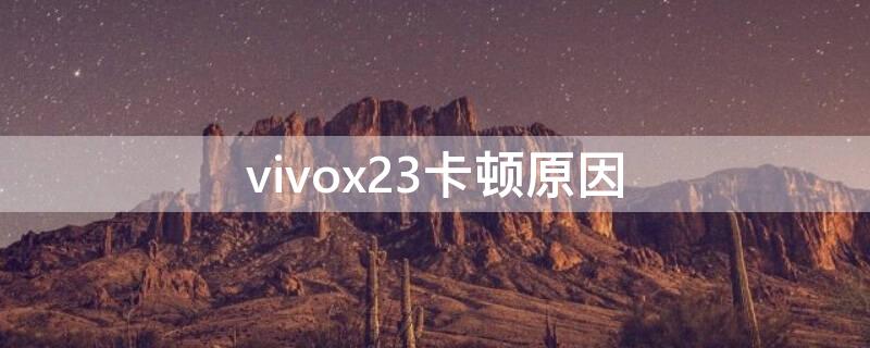 vivox23卡顿原因（vivox23太卡了怎么办）