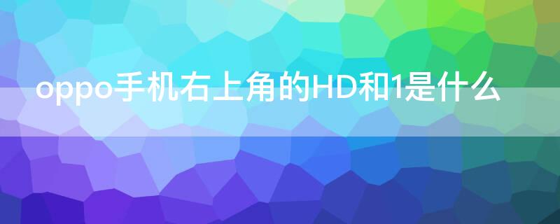 oppo手机右上角的HD和1是什么（oppo右上角的hd是什么意思）