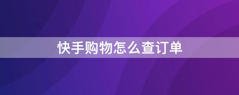 快手购物怎么查订单 快手购物怎么查订单编号