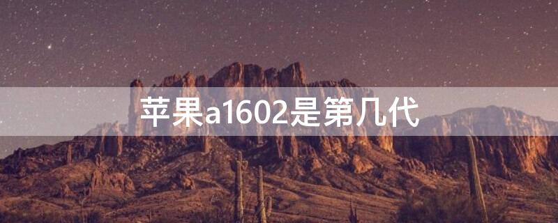 iPhonea1602是第几代 苹果a1602是什么型号