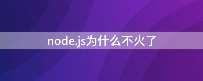 node.js为什么不火了（node.js还火吗）