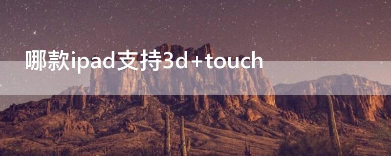 哪款ipad支持3d 哪款ipad支持3d touch