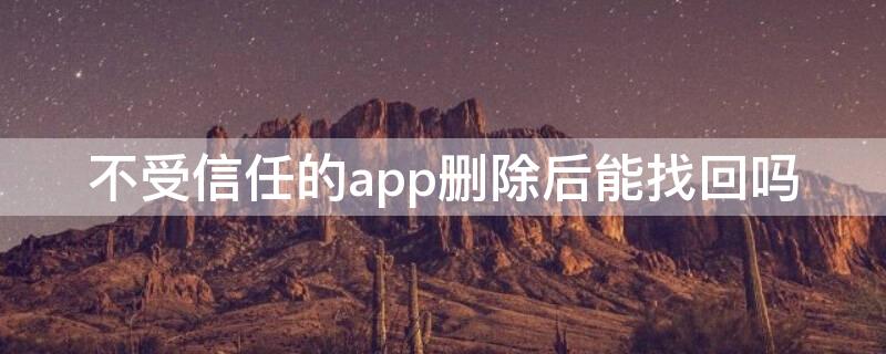 不受信任的app删除后能找回吗 不受信任的app删除后能找回吗苹果