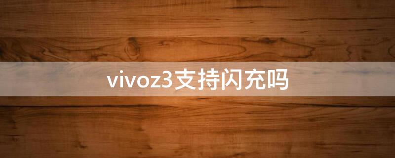 vivoz3支持闪充吗 vivoz3x可以闪充吗