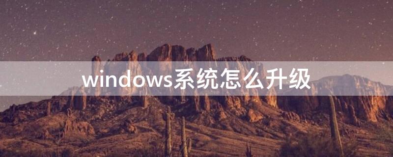 windows系统怎么升级（电脑系统太低怎么升级）