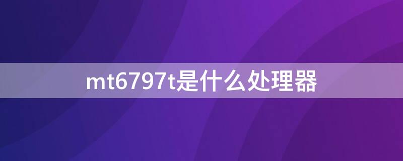 mt6797t是什么处理器