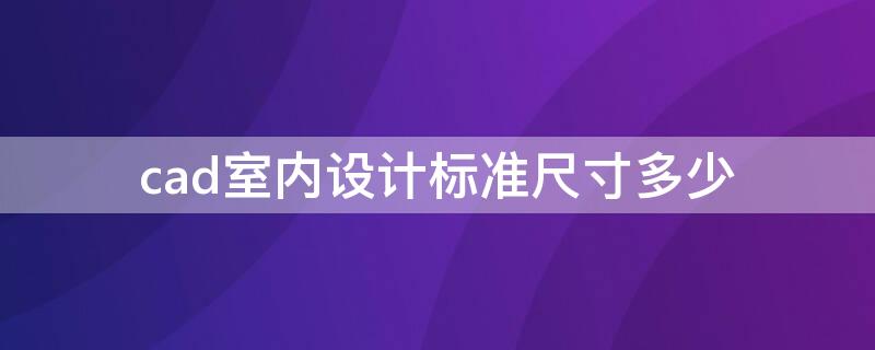 cad室内设计标准尺寸多少（cad室内设计标准尺寸多少合适）