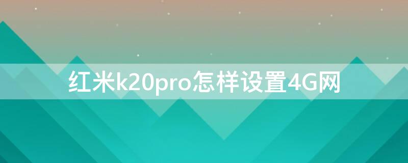 红米k20pro怎样设置4G网（红米k20pro怎么切换3g网络）