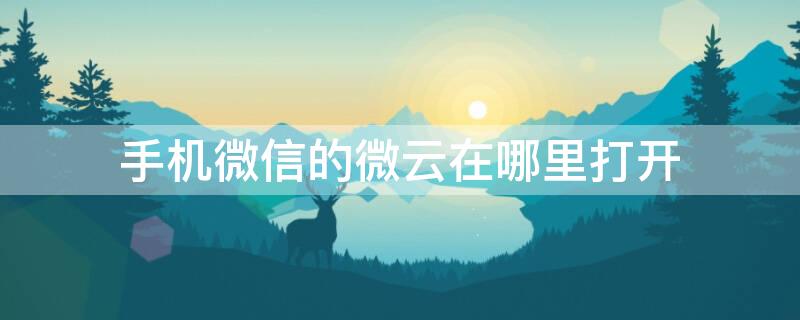 手机微信的微云在哪里打开（手机里微云在哪里打开）