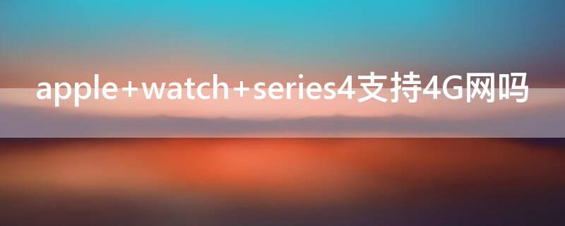 apple watch series4支持4G网吗