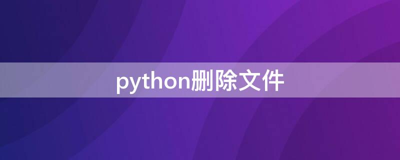 python删除文件 python删除文件夹下的所有文件