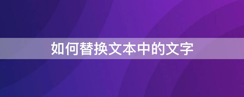 如何替换文本中的文字（如何替换文本中的文字内容）