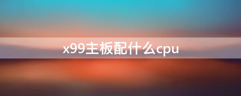 x99主板配什么cpu（华硕x99主板配什么cpu）