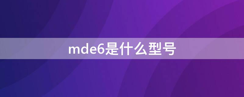 mde6是什么型号（mde6s）