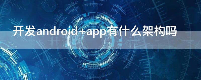 开发android（开发android一般主流编程语言）