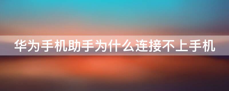 华为手机助手为什么连接不上手机 华为手机助手为什么连接不上手机了