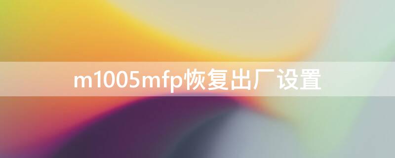 m1005mfp恢复出厂设置（m100w恢复出厂设置）