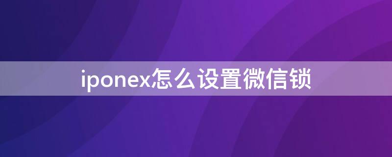 iponex怎么设置微信锁 苹果x设置微信锁