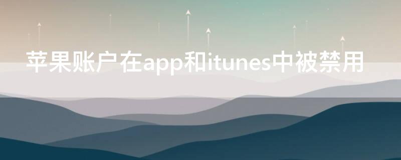 iPhone账户在app和itunes中被禁用 ios账户在app store 和itunes中被禁用咋办