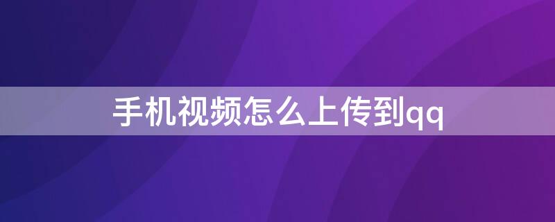 手机视频怎么上传到qq（手机视频怎么上传到qq空间相册）