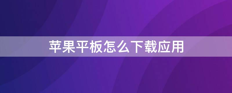 iPhone平板怎么下载应用（iphone平板怎么下载软件）