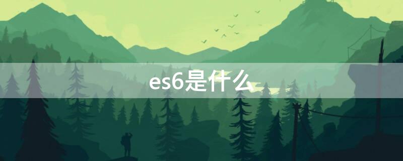 es6是什么（es6是什么文件格式）