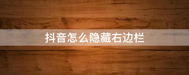 抖音怎么隐藏右边栏 抖音怎么隐藏右边栏目