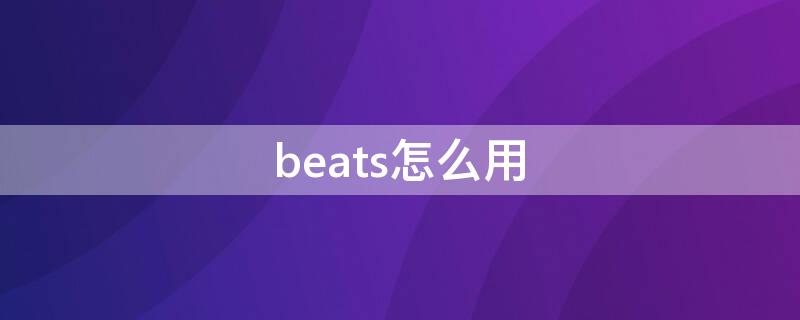 beats怎么用 beats怎么用线连接电脑