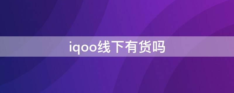 iqoo线下有货吗 iqoo线下买的到吗