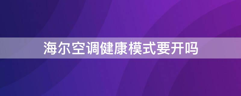 海尔空调健康模式要开吗 海尔空调健康模式要开吗