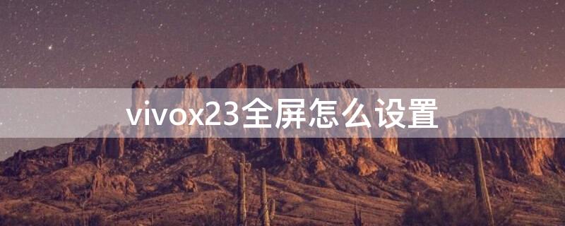 vivox23全屏怎么设置（vivox21全屏怎么设置）