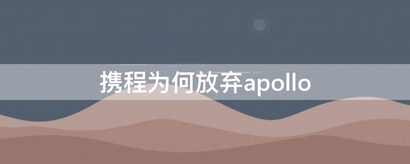 携程为何放弃apollo（携程apollo为什么废弃）