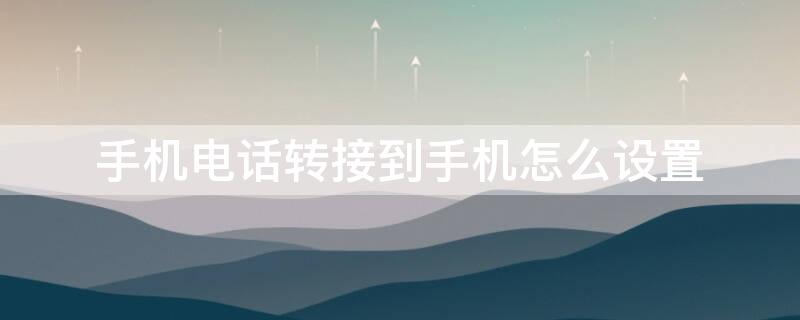 手机电话转接到手机怎么设置（手机电话转接到手机怎么设置声音）