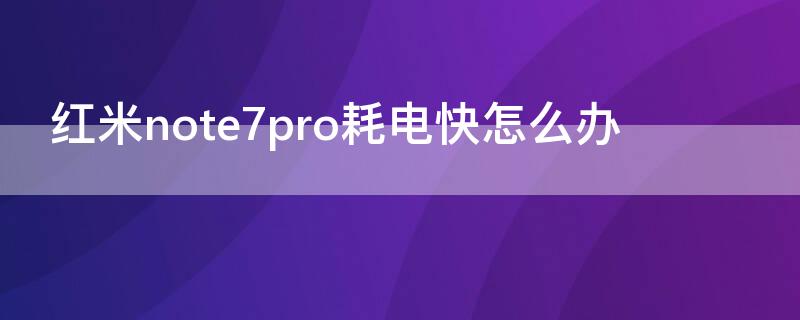 红米note7pro耗电快怎么办