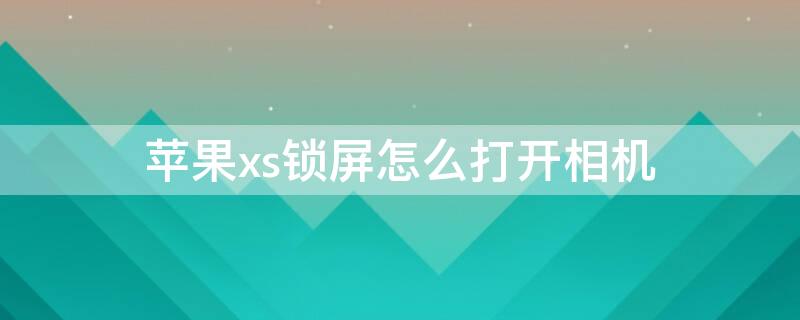 iPhonexs锁屏怎么打开相机 iphonex锁屏时相机怎么打开