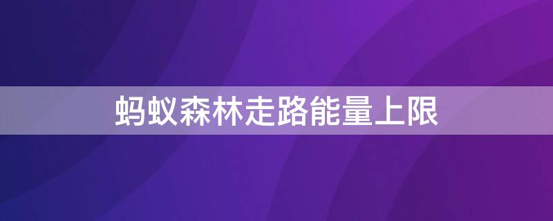 蚂蚁森林走路能量上限 蚂蚁森林走路最多可以获得多少能量