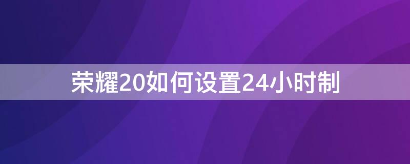 荣耀20如何设置24小时制 荣耀如何设置24小时制度