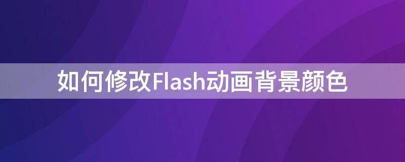 如何修改Flash动画背景颜色 如何修改flash动画背景颜色为白色